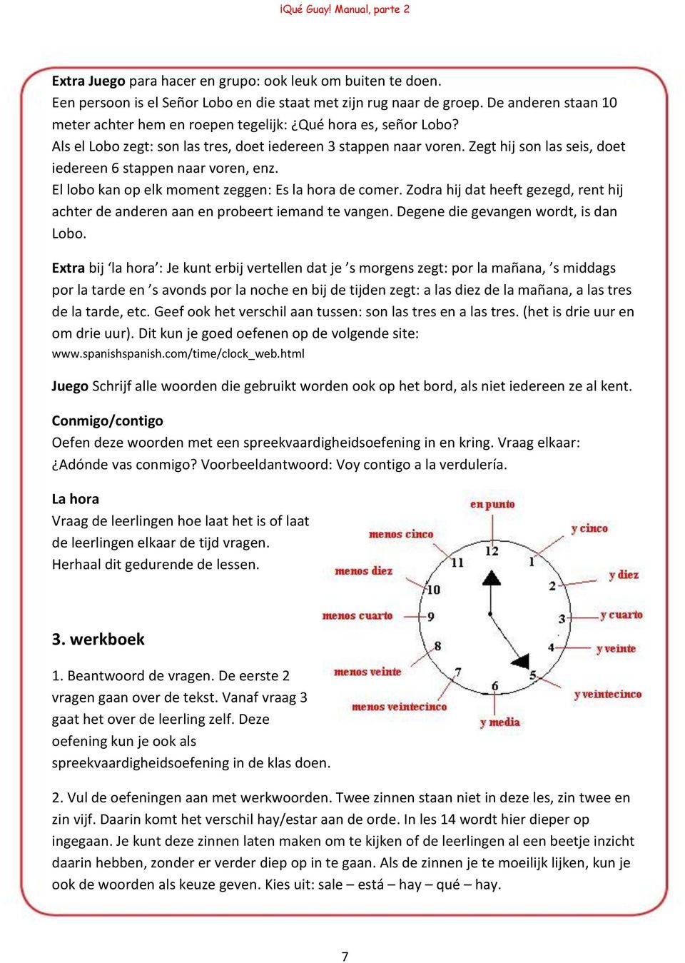 Zegt hij son las seis, doet iedereen 6 stappen naar voren, enz. El lobo kan op elk moment zeggen: Es la hora de comer.