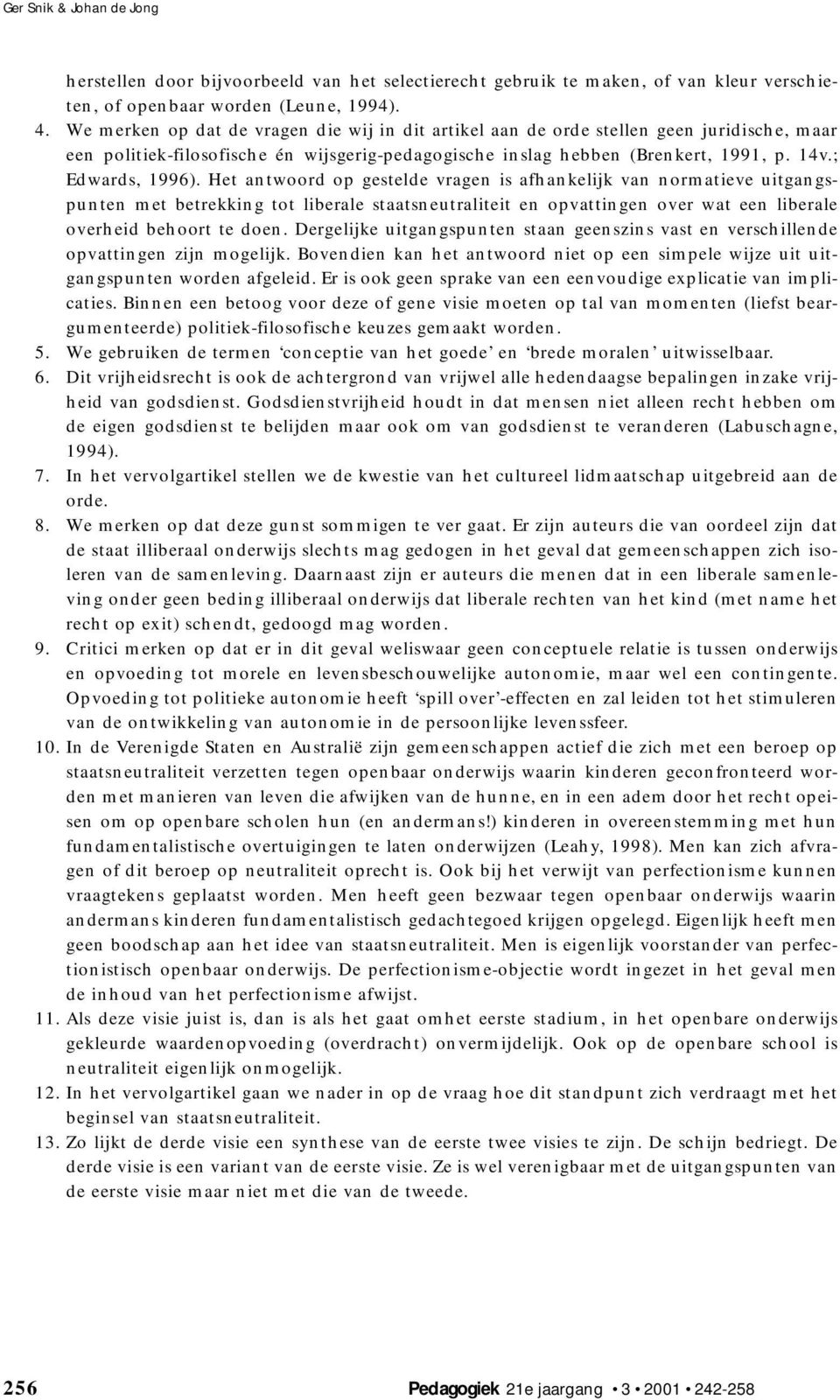 Het antwoord op gestelde vragen is afhankelijk van normatieve uitgangspunten met betrekking tot liberale staatsneutraliteit en opvattingen over wat een liberale overheid behoort te doen.