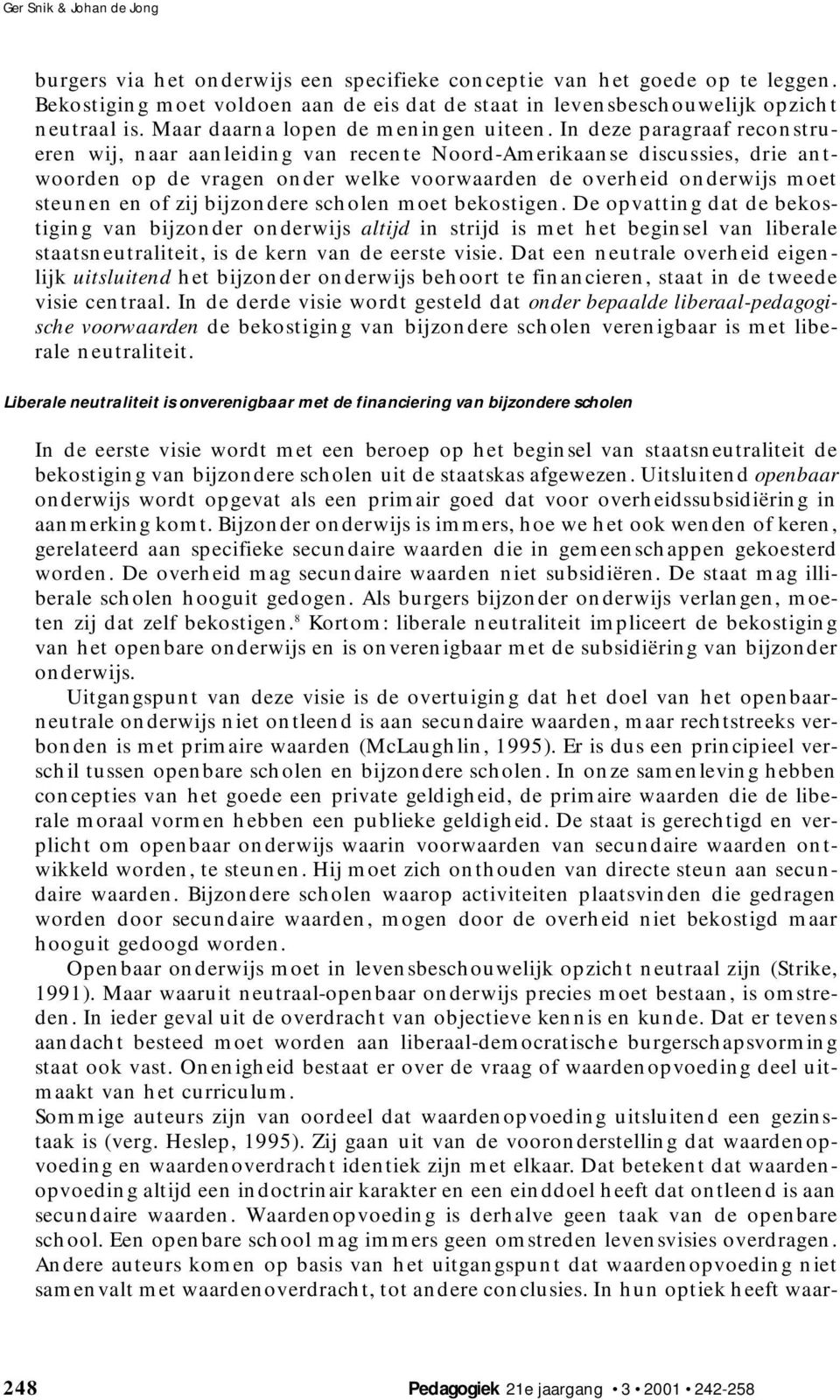 In deze paragraaf reconstrueren wij, naar aanleiding van recente Noord-Amerikaanse discussies, drie antwoorden op de vragen onder welke voorwaarden de overheid onderwijs moet steunen en of zij