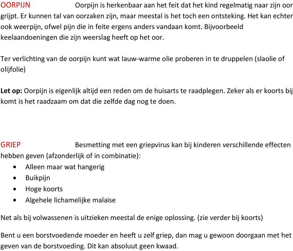 Ter verlichting van de oorpijn kunt wat lauw-warme olie proberen in te druppelen (slaolie of olijfolie) Let op: Oorpijn is eigenlijk altijd een reden om de huisarts te raadplegen.