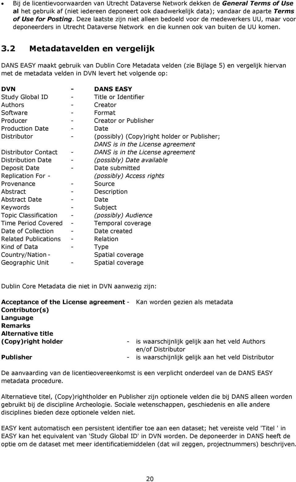 2 Metadatavelden en vergelijk DANS EASY maakt gebruik van Dublin Core Metadata velden (zie Bijlage 5) en vergelijk hiervan met de metadata velden in DVN levert het volgende op: DVN - DANS EASY Study