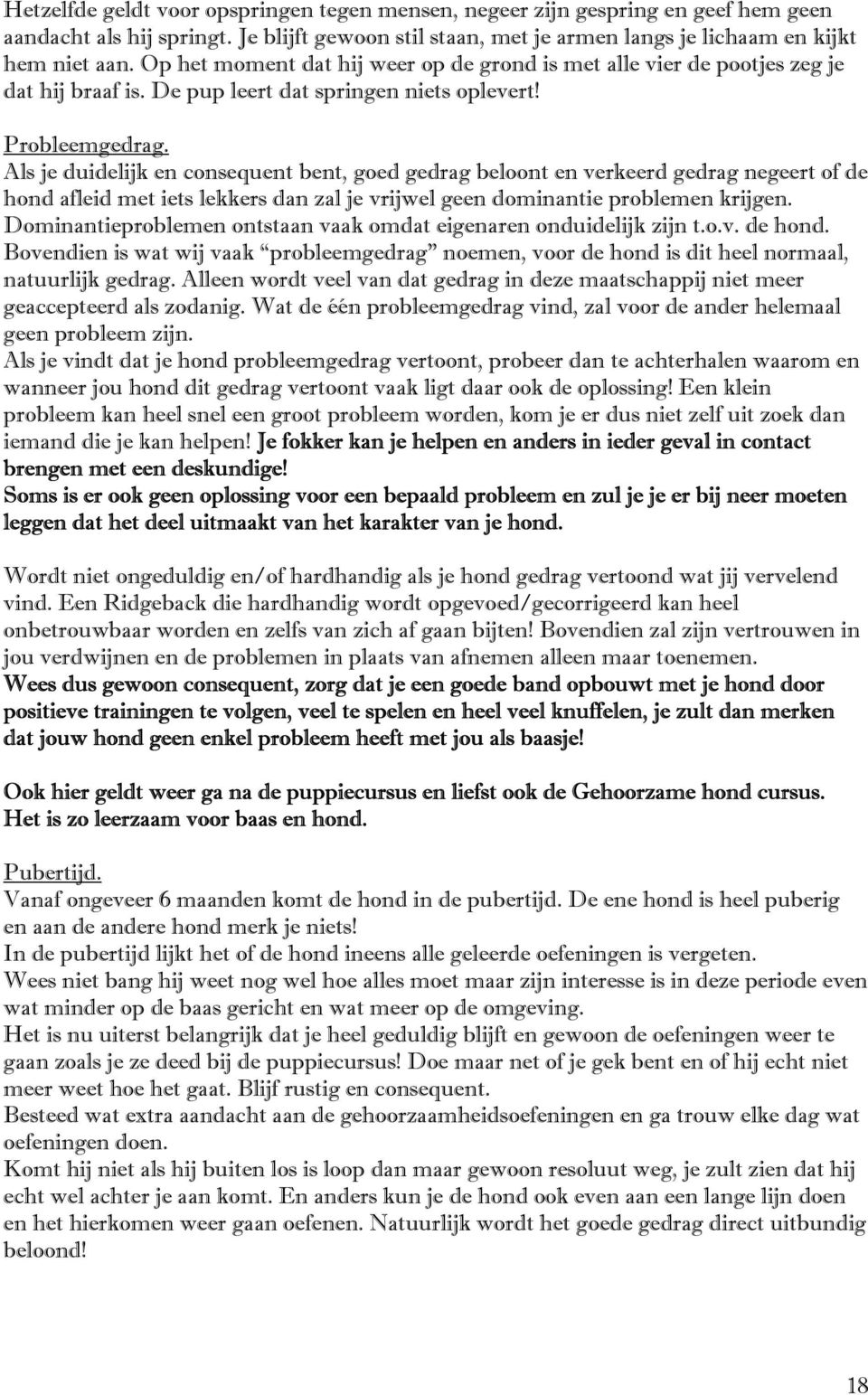 Als je duidelijk en consequent bent, goed gedrag beloont en verkeerd gedrag negeert of de hond afleid met iets lekkers dan zal je vrijwel geen dominantie problemen krijgen.