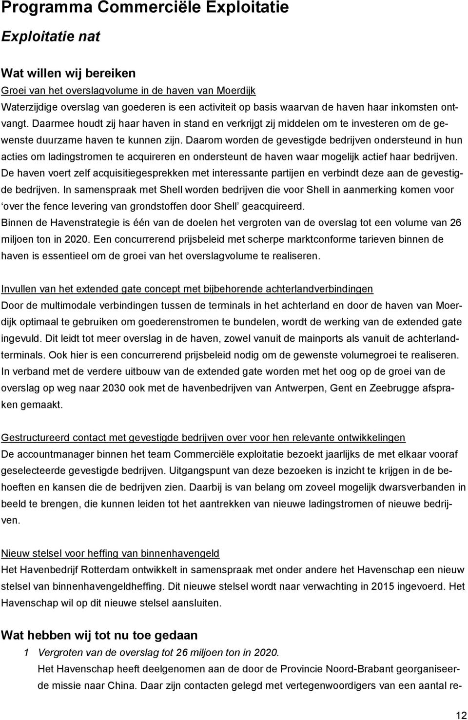 Daarom worden de gevestigde bedrijven ondersteund in hun acties om ladingstromen te acquireren en ondersteunt de haven waar mogelijk actief haar bedrijven.