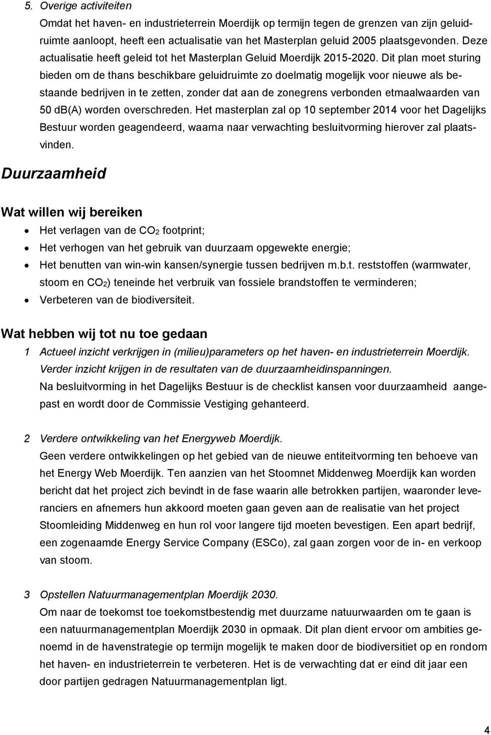 Dit plan moet sturing bieden om de thans beschikbare geluidruimte zo doelmatig mogelijk voor nieuwe als bestaande bedrijven in te zetten, zonder dat aan de zonegrens verbonden etmaalwaarden van 50