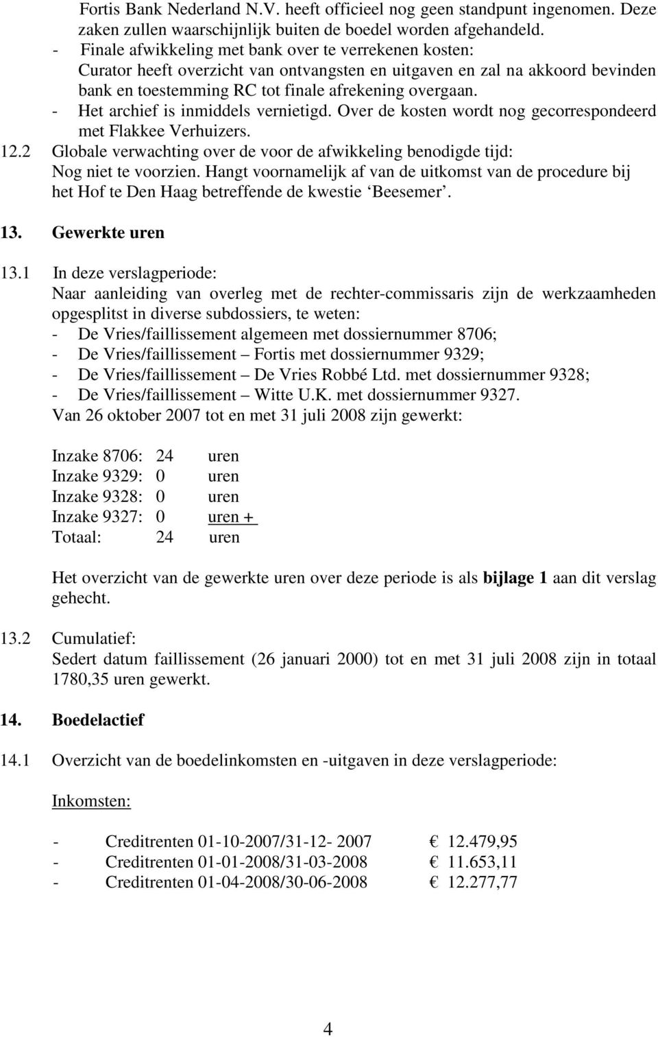 - Het archief is inmiddels vernietigd. Over de kosten wordt nog gecorrespondeerd met Flakkee Verhuizers. 12.2 Globale verwachting over de voor de afwikkeling benodigde tijd: Nog niet te voorzien.