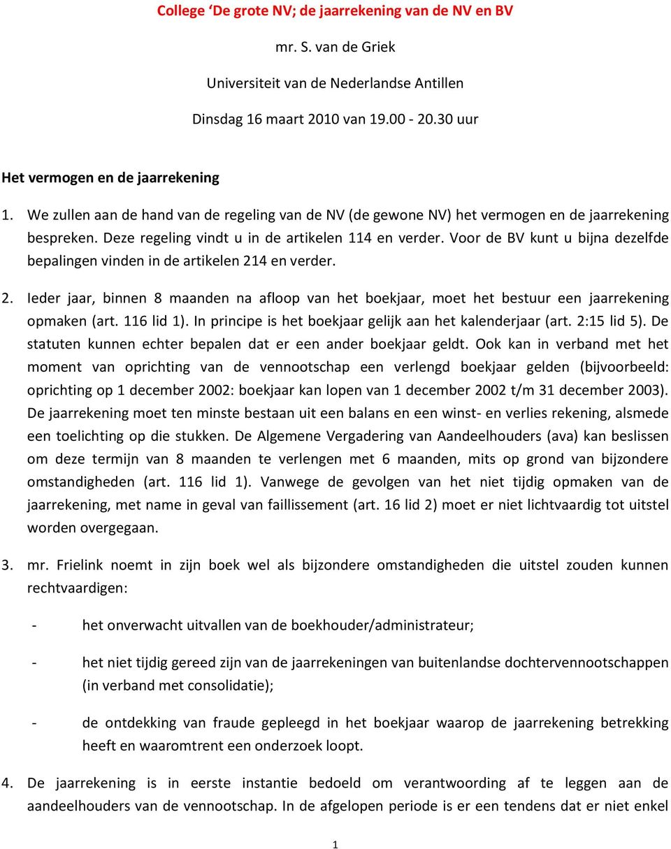 Voor de BV kunt u bijna dezelfde bepalingen vinden in de artikelen 214 en verder. 2. Ieder jaar, binnen 8 maanden na afloop van het boekjaar, moet het bestuur een jaarrekening opmaken (art.