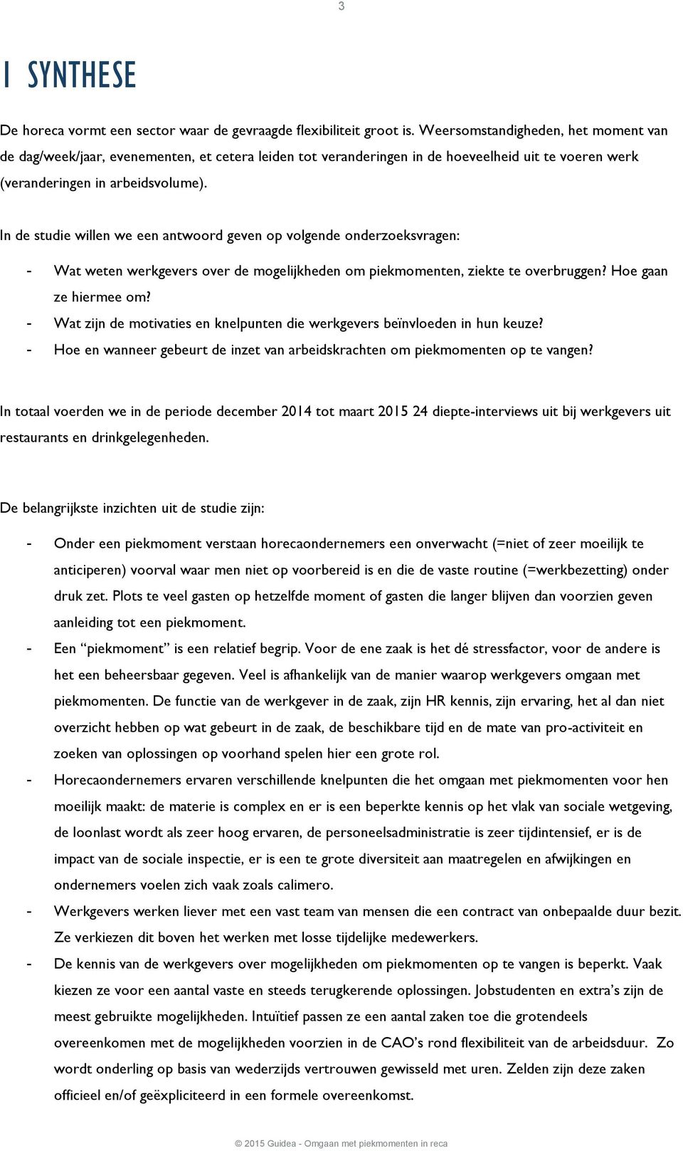 In de studie willen we een antwoord geven op volgende onderzoeksvragen: - Wat weten werkgevers over de mogelijkheden om piekmomenten, ziekte te overbruggen? Hoe gaan ze hiermee om?