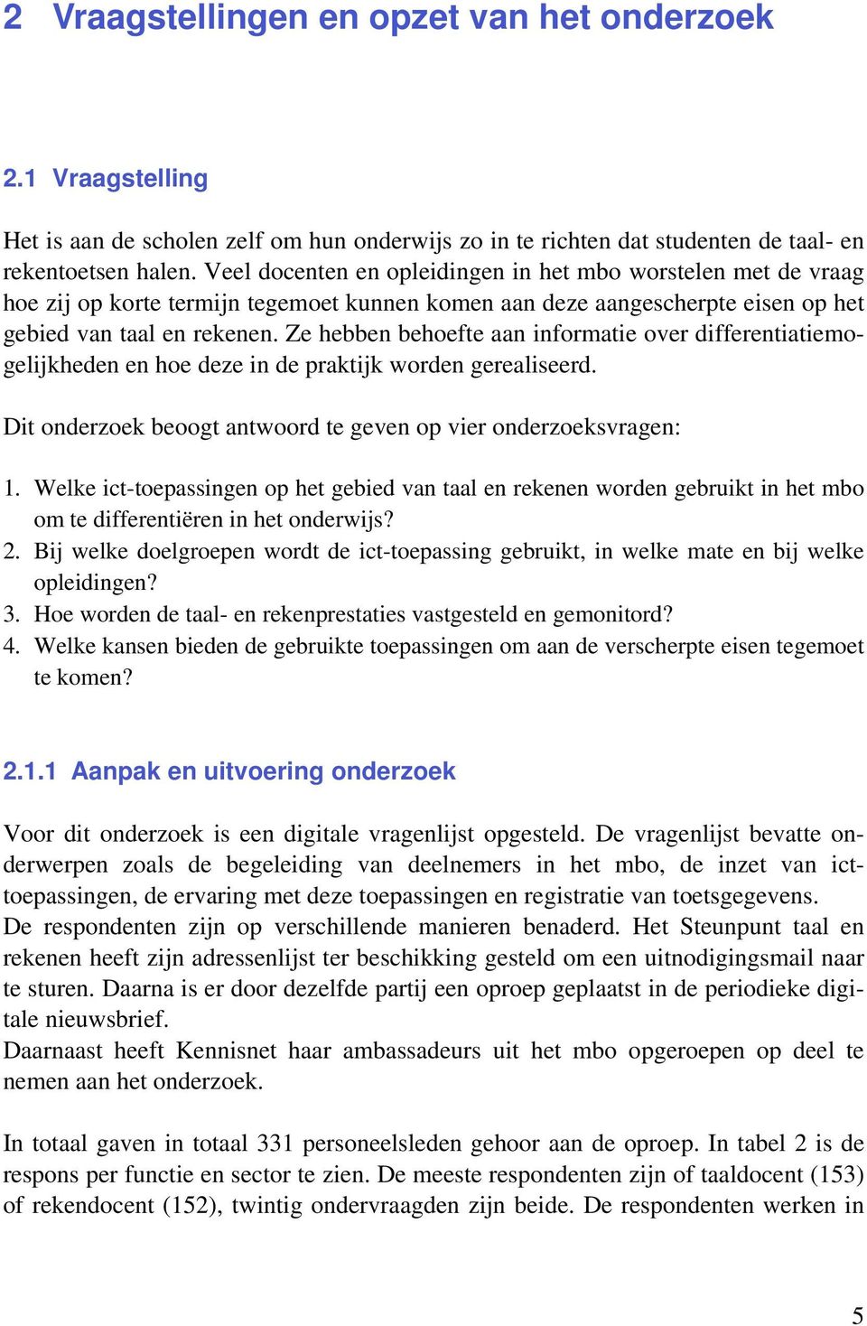 Ze hebben behoefte aan informatie over differentiatiemogelijkheden en hoe deze in de praktijk worden gerealiseerd. Dit onderzoek beoogt antwoord te geven op vier onderzoeksvragen: 1.