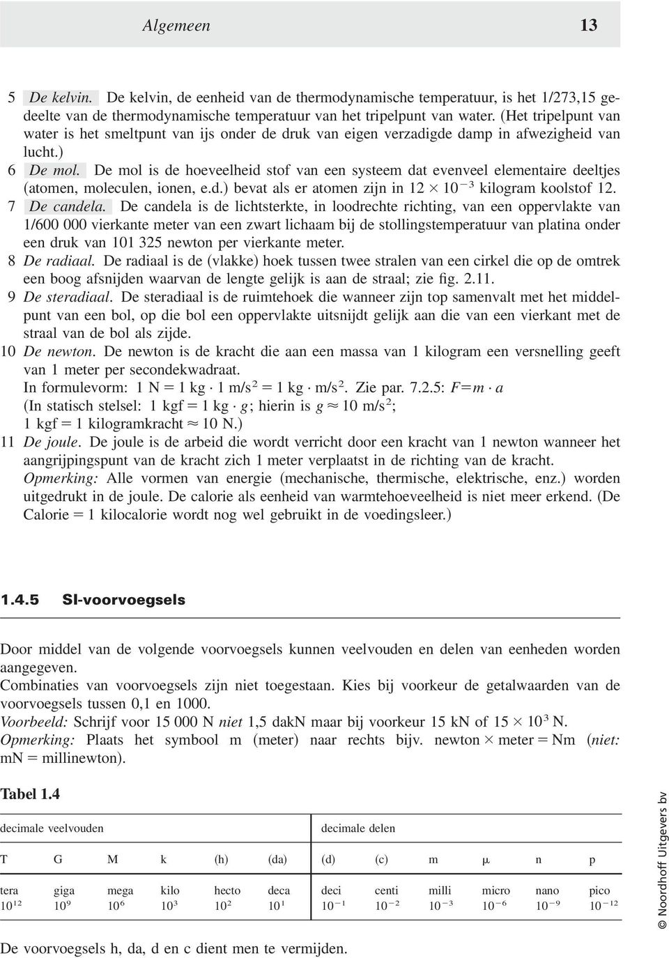 De mol is de hoeveelheid stof van een systeem dat evenveel elementaire deeltjes atomen, moleculen, ionen, e.d. bevat als er atomen zijn in 12 10 3 kilogram koolstof 12. 7 De candela.