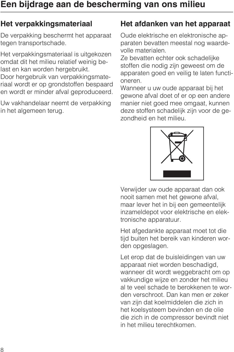 Door hergebruik van verpakkingsmateriaal wordt er op grondstoffen bespaard en wordt er minder afval geproduceerd. Uw vakhandelaar neemt de verpakking in het algemeen terug.