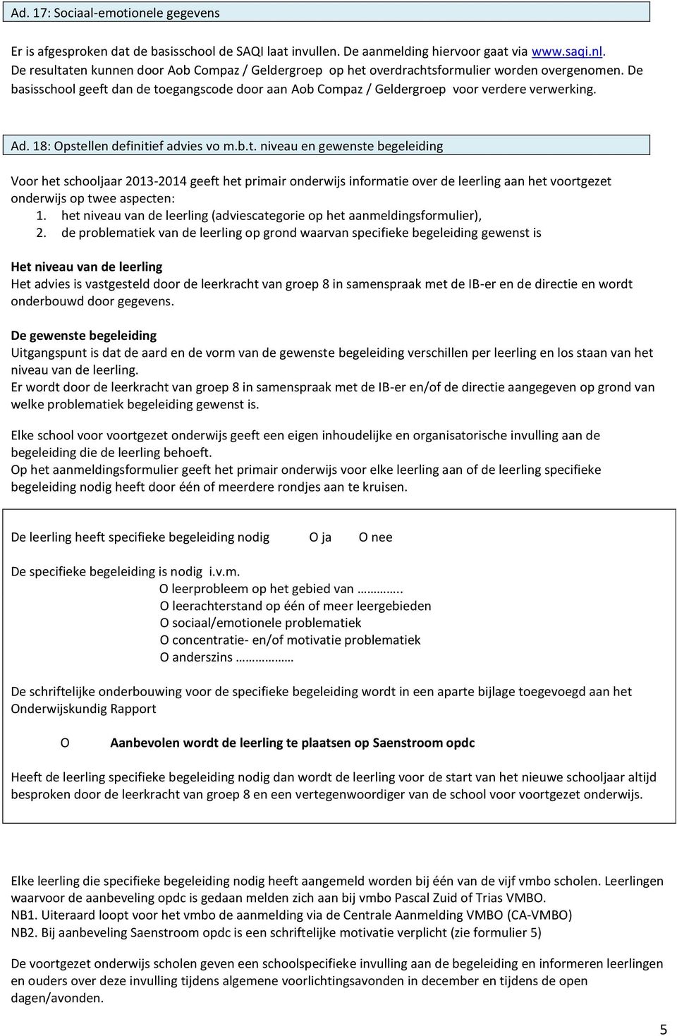 Ad. 18: Opstellen definitief advies vo m.b.t. niveau en gewenste begeleiding Voor het schooljaar 2013-2014 geeft het primair onderwijs informatie over de leerling aan het voortgezet onderwijs op twee aspecten: 1.