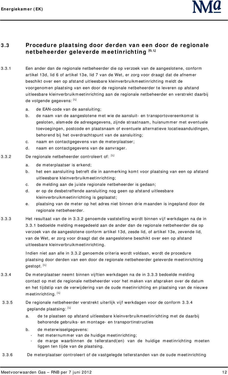 door de regionale netbeheerder te leveren op afstand uitleesbare kleinverbruikmeetinrichting aan de regionale netbeheerder en verstrekt daarbij de volgende gegevens: [L] a.