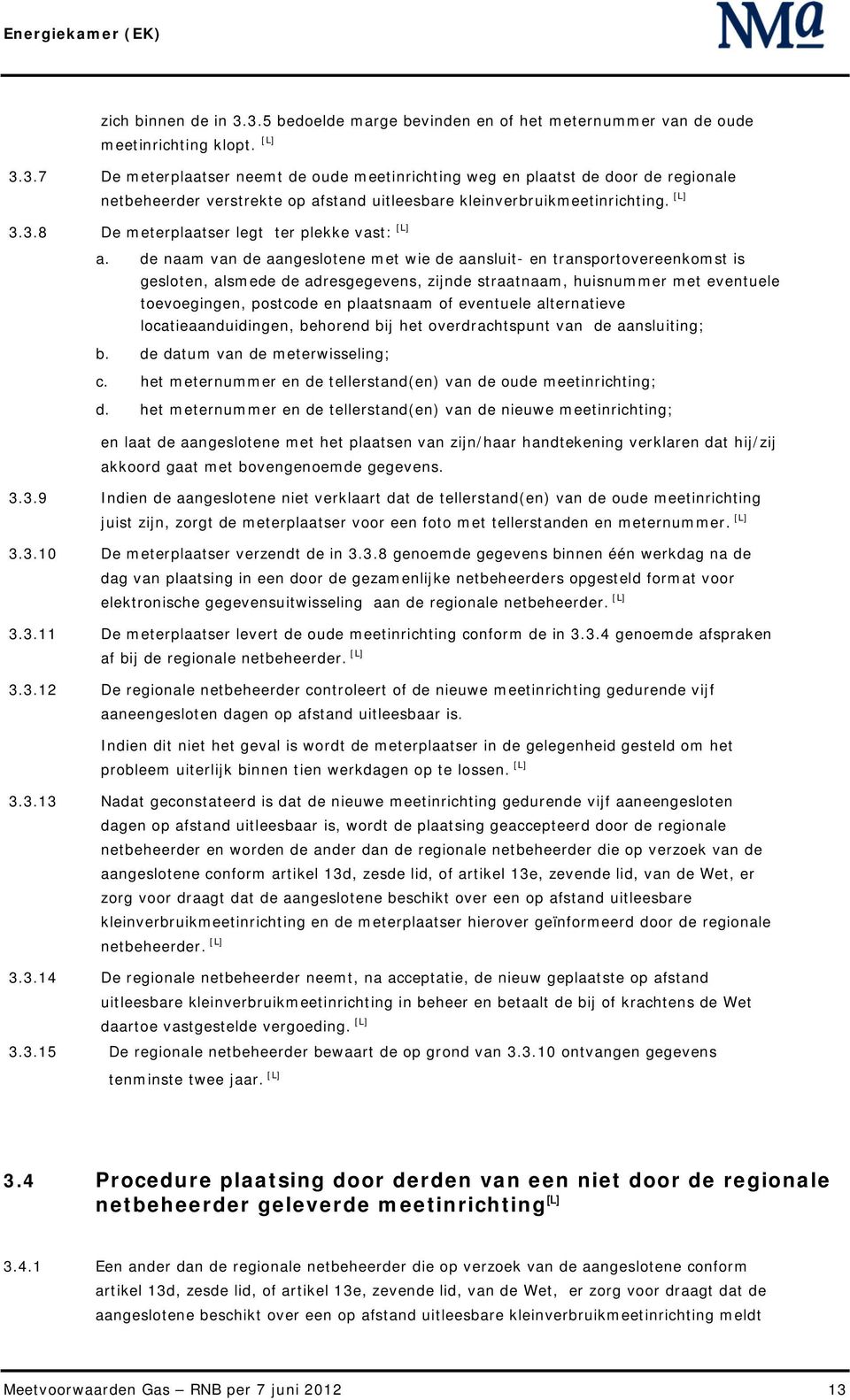 de naam van de aangeslotene met wie de aansluit- en transportovereenkomst is gesloten, alsmede de adresgegevens, zijnde straatnaam, huisnummer met eventuele toevoegingen, postcode en plaatsnaam of