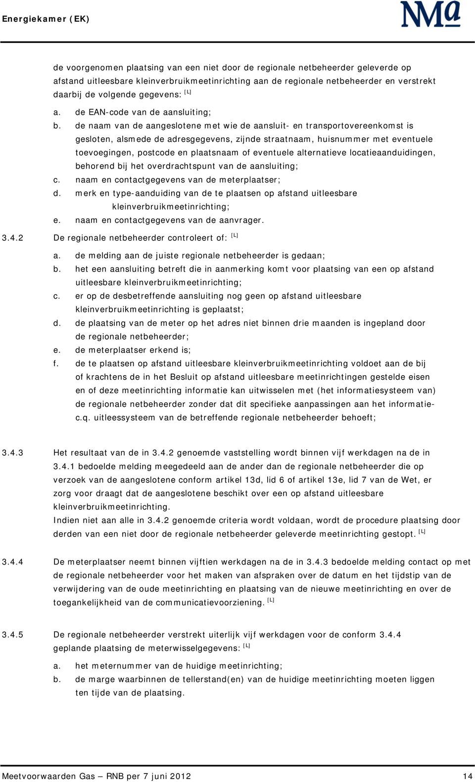 de naam van de aangeslotene met wie de aansluit- en transportovereenkomst is gesloten, alsmede de adresgegevens, zijnde straatnaam, huisnummer met eventuele toevoegingen, postcode en plaatsnaam of