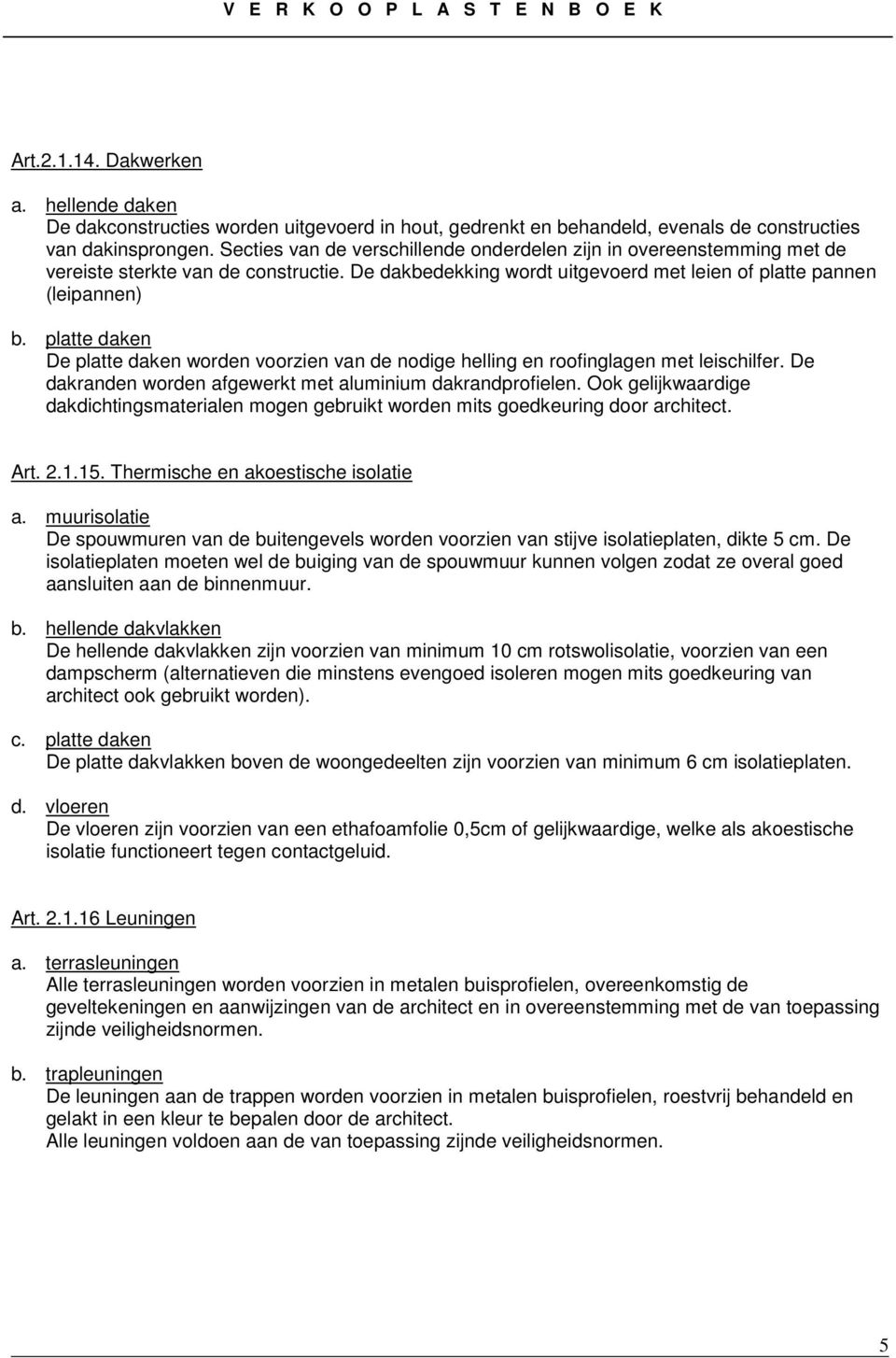 platte daken De platte daken worden voorzien van de nodige helling en roofinglagen met leischilfer. De dakranden worden afgewerkt met aluminium dakrandprofielen.