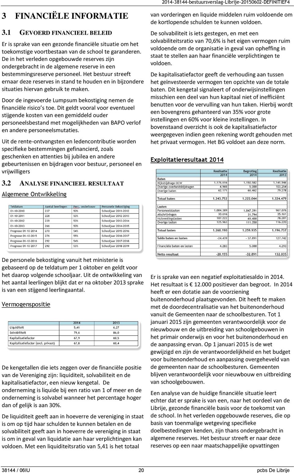 Het bestuur streeft ernaar deze reserves in stand te houden en in bijzondere situaties hiervan gebruik te maken. Door de ingevoerde Lumpsum bekostiging nemen de financiële risico s toe.