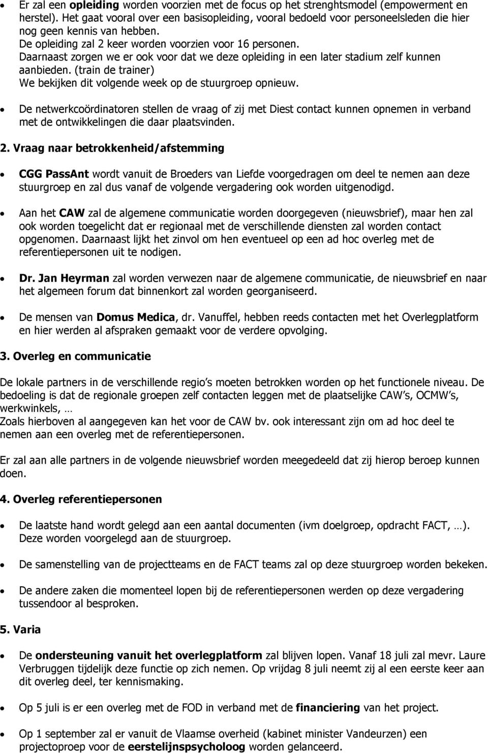 Daarnaast zorgen we er ook voor dat we deze opleiding in een later stadium zelf kunnen aanbieden. (train de trainer) We bekijken dit volgende week op de stuurgroep opnieuw.