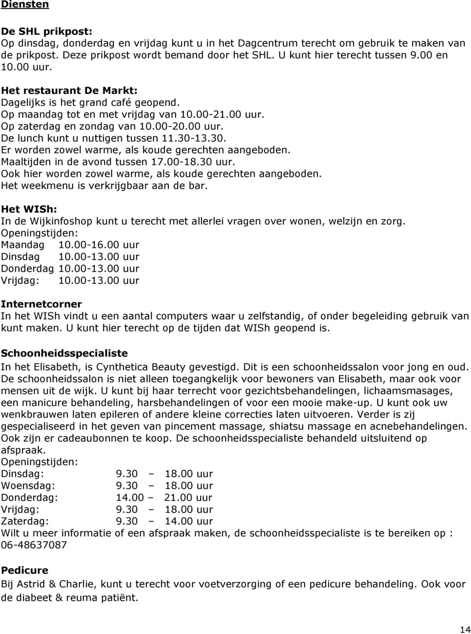 30-13.30. Er worden zowel warme, als koude gerechten aangeboden. Maaltijden in de avond tussen 17.00-18.30 uur. Ook hier worden zowel warme, als koude gerechten aangeboden.