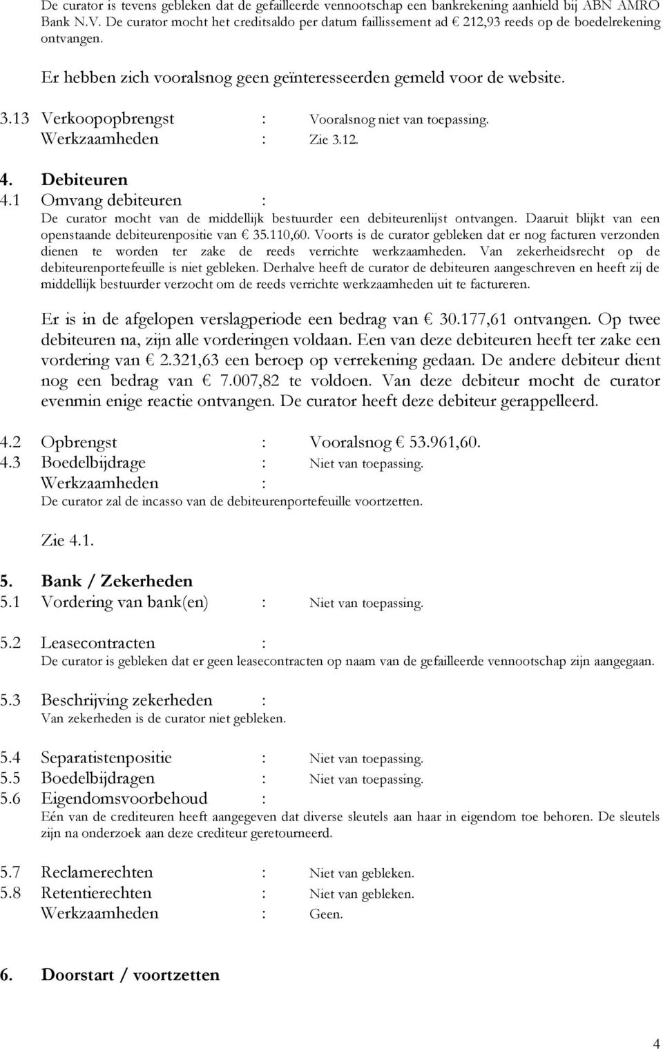 13 Verkoopopbrengst : Vooralsnog niet van toepassing. Werkzaamheden : Zie 3.12. 4. Debiteuren 4.1 Omvang debiteuren : De curator mocht van de middellijk bestuurder een debiteurenlijst ontvangen.