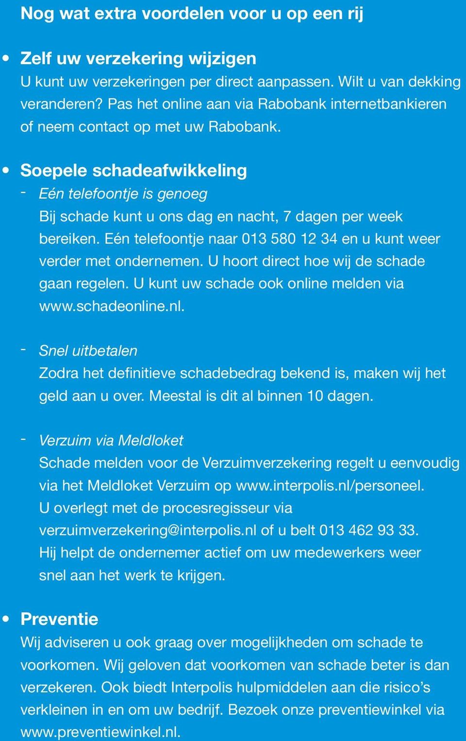 Soepele schadeafwikkeling - Eén telefoontje is genoeg Bij schade kunt u ons dag en nacht, 7 dagen per week bereiken. Eén telefoontje naar 013 580 12 34 en u kunt weer verder met ondernemen.