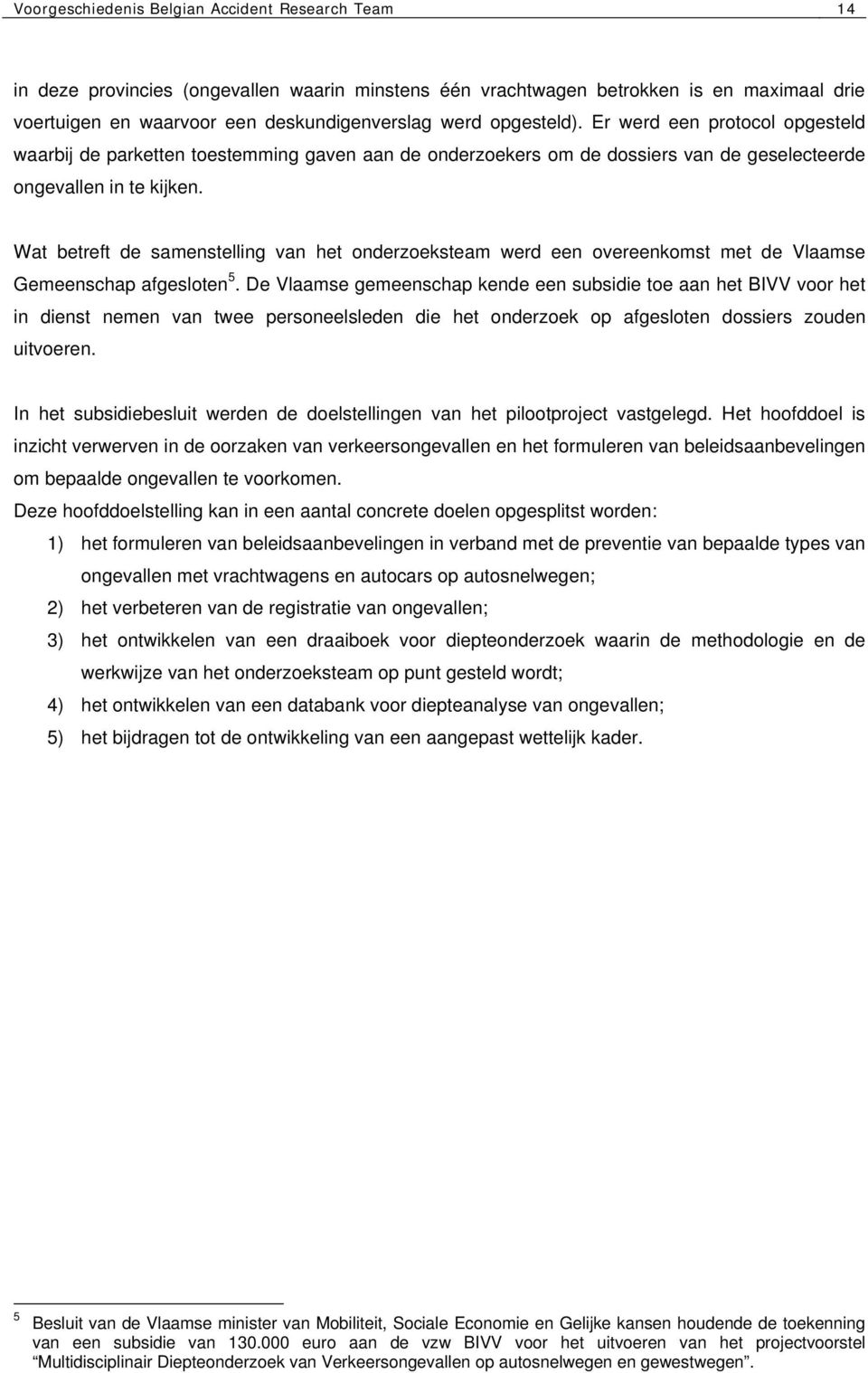 Wat betreft de samenstelling van het onderzoeksteam werd een overeenkomst met de Vlaamse Gemeenschap afgesloten 5.