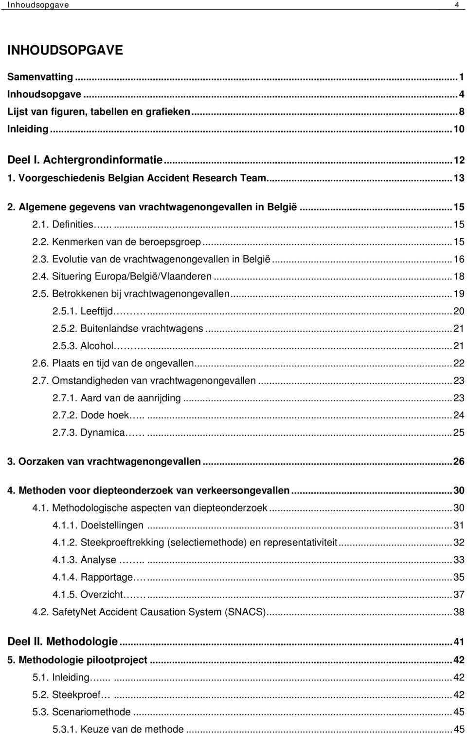 ..16 2.4. Situering Europa/België/Vlaanderen...18 2.5. Betrokkenen bij vrachtwagenongevallen...19 2.5.1. Leeftijd....20 2.5.2. Buitenlandse vrachtwagens...21 2.5.3. Alcohol....21 2.6. Plaats en tijd van de ongevallen.