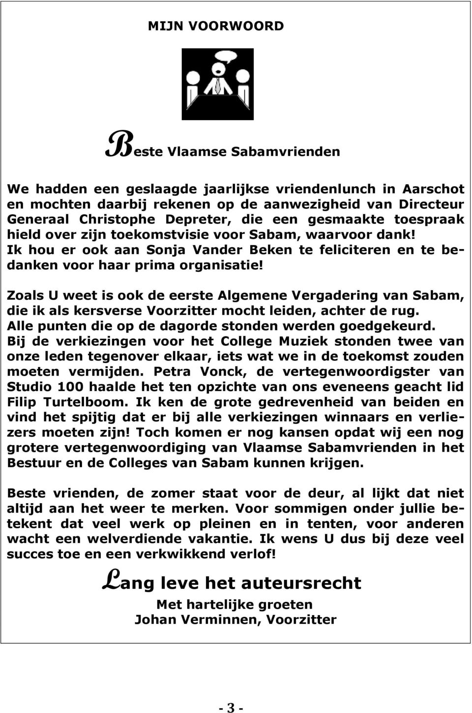 Zoals U weet is ook de eerste Algemene Vergadering van Sabam, die ik als kersverse Voorzitter mocht leiden, achter de rug. Alle punten die op de dagorde stonden werden goedgekeurd.