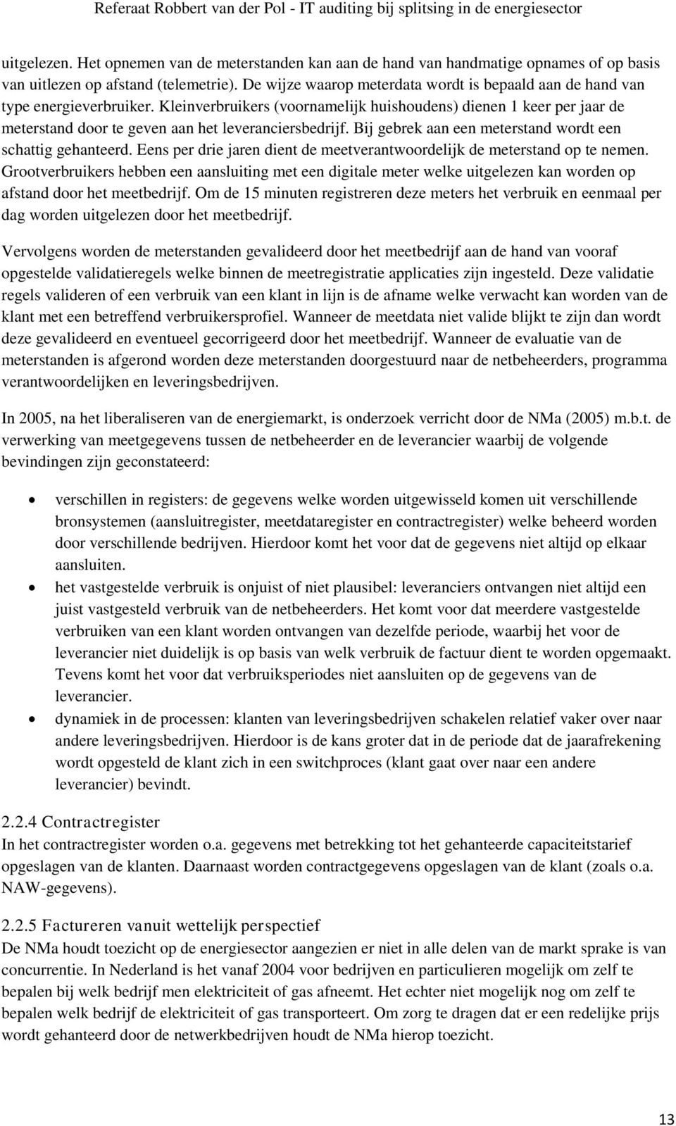 Kleinverbruikers (voornamelijk huishoudens) dienen 1 keer per jaar de meterstand door te geven aan het leveranciersbedrijf. Bij gebrek aan een meterstand wordt een schattig gehanteerd.