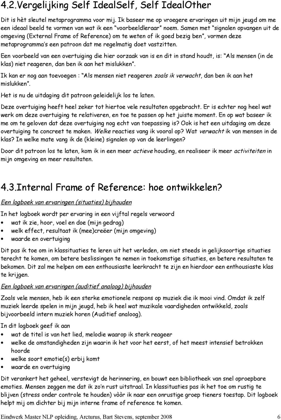 Samen met signalen opvangen uit de omgeving (External Frame of Reference) om te weten of ik goed bezig ben, vormen deze metaprogramma s een patroon dat me regelmatig doet vastzitten.