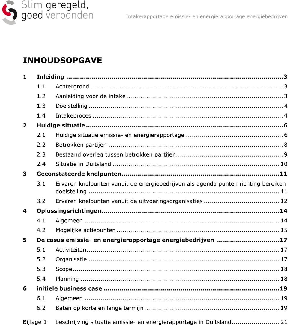 1 Ervaren knelpunten vanuit de energiebedrijven als agenda punten richting bereiken doelstelling... 11 3.2 Ervaren knelpunten vanuit de uitvoeringsorganisaties... 12 4 Oplossingsrichtingen...14 4.