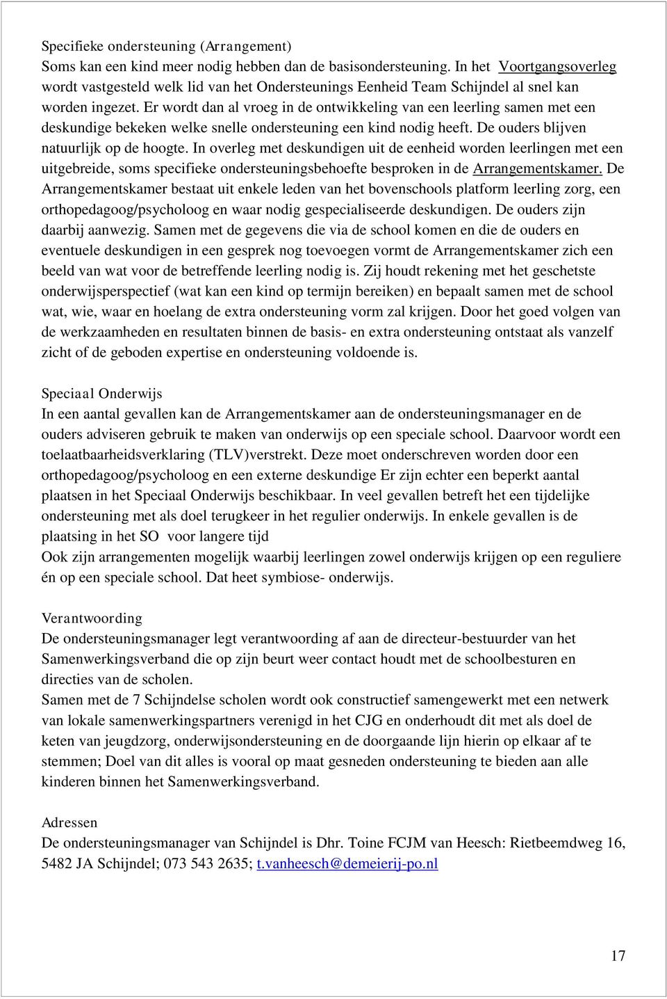 Er wordt dan al vroeg in de ontwikkeling van een leerling samen met een deskundige bekeken welke snelle ondersteuning een kind nodig heeft. De ouders blijven natuurlijk op de hoogte.