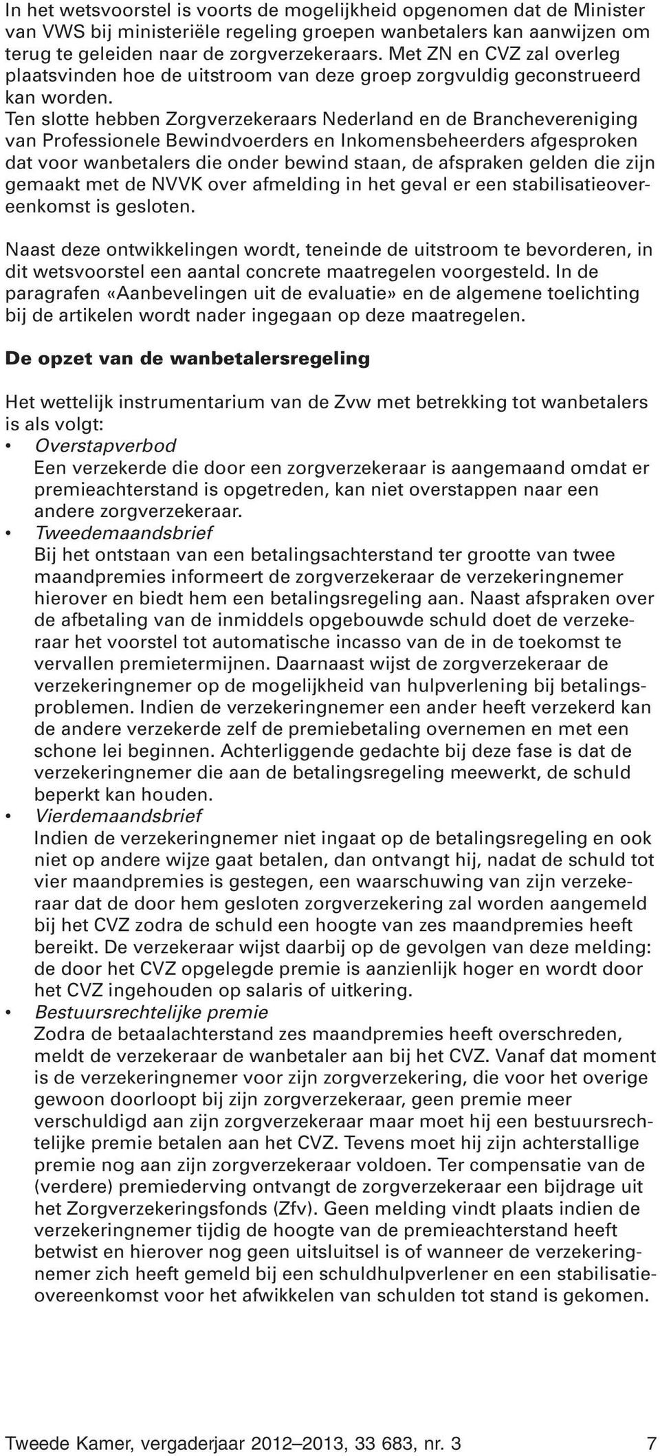 Ten slotte hebben Zorgverzekeraars Nederland en de Branchevereniging van Professionele Bewindvoerders en Inkomensbeheerders afgesproken dat voor wanbetalers die onder bewind staan, de afspraken