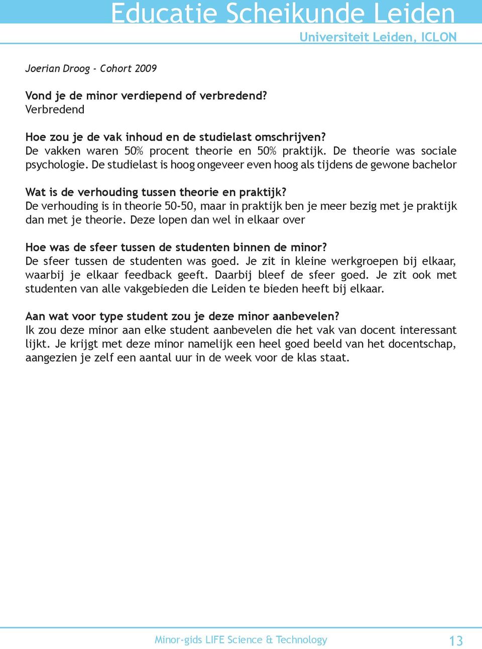 Deze lopen dan wel in elkaar over De sfeer tussen de studenten was goed. Je zit in kleine werkgroepen bij elkaar, waarbij je elkaar feedback geeft. Daarbij bleef de sfeer goed.