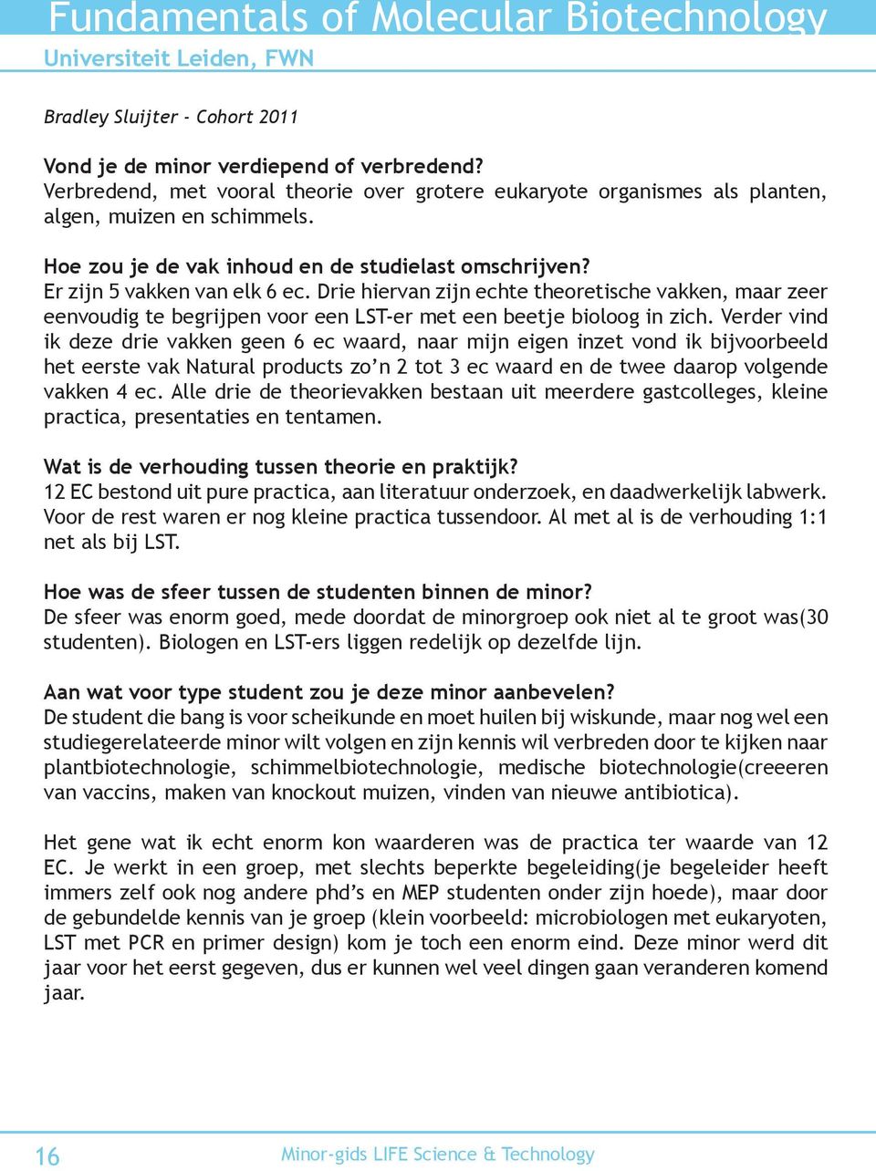 Verder vind ik deze drie vakken geen 6 ec waard, naar mijn eigen inzet vond ik bijvoorbeeld het eerste vak Natural products zo n 2 tot 3 ec waard en de twee daarop volgende vakken 4 ec.