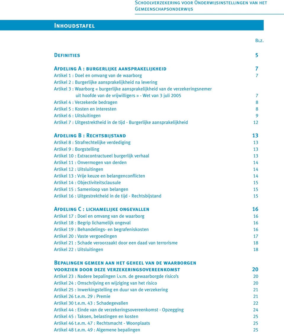 aansprakelijkheid van de verzekeringsnemer uit hoofde van de vrijwilligers» - Wet van 3 juli 2005 7 Artikel 4 : Verzekerde bedragen 8 Artikel 5 : Kosten en interesten 8 Artikel 6 : Uitsluitingen 9