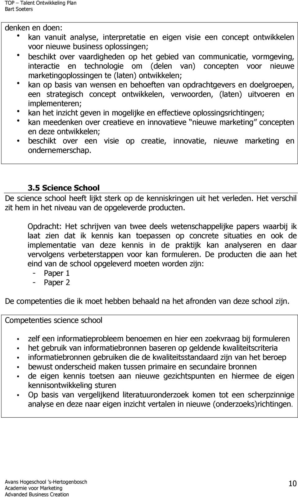 concept ontwikkelen, verwoorden, (laten) uitvoeren en implementeren; kan het inzicht geven in mogelijke en effectieve oplossingsrichtingen; kan meedenken over creatieve en innovatieve nieuwe