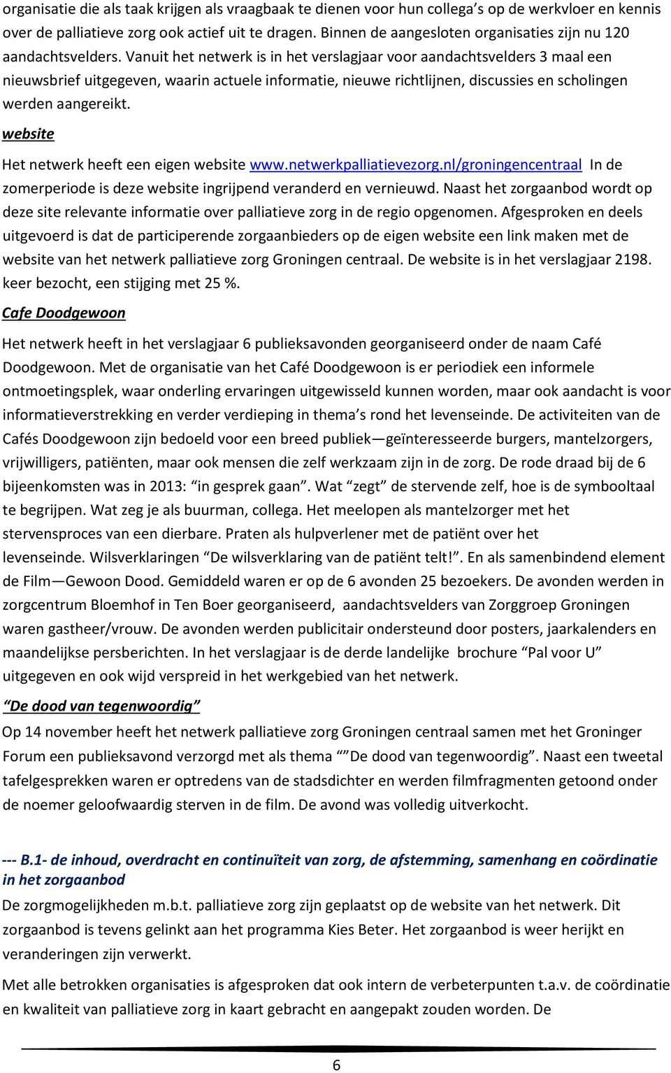 Vanuit het netwerk is in het verslagjaar voor aandachtsvelders 3 maal een nieuwsbrief uitgegeven, waarin actuele informatie, nieuwe richtlijnen, discussies en scholingen werden aangereikt.