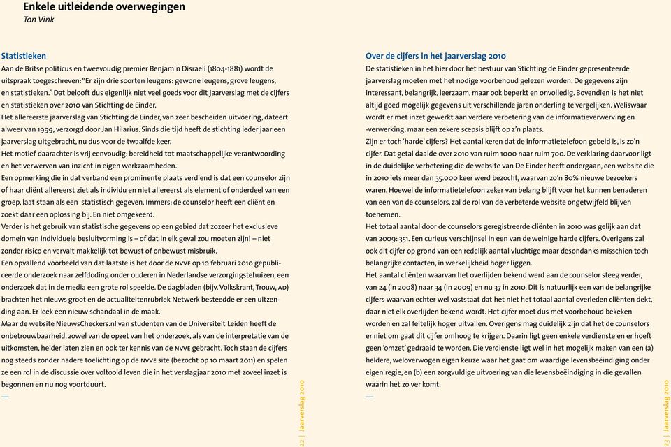 Het allereerste jaarverslag van Stichting de Einder, van zeer bescheiden uitvoering, dateert alweer van 1999, verzorgd door Jan Hilarius.