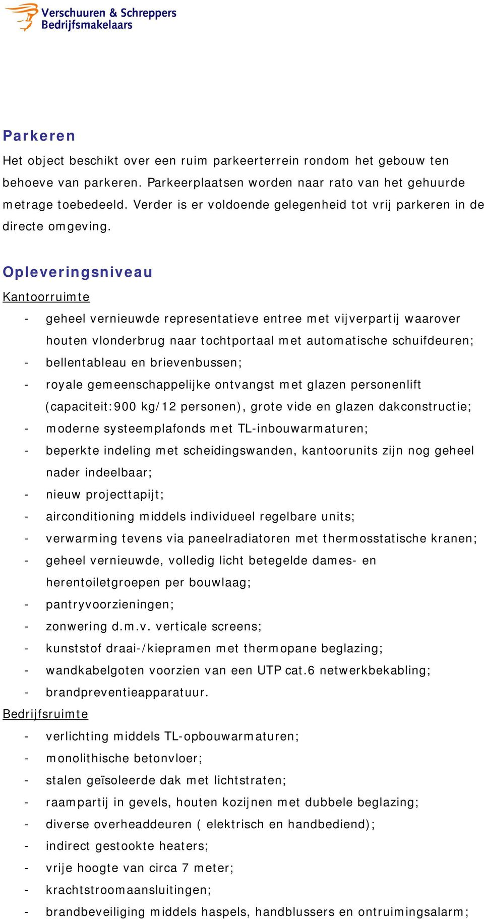 Opleveringsniveau Kantoorruimte - geheel vernieuwde representatieve entree met vijverpartij waarover houten vlonderbrug naar tochtportaal met automatische schuifdeuren; - bellentableau en