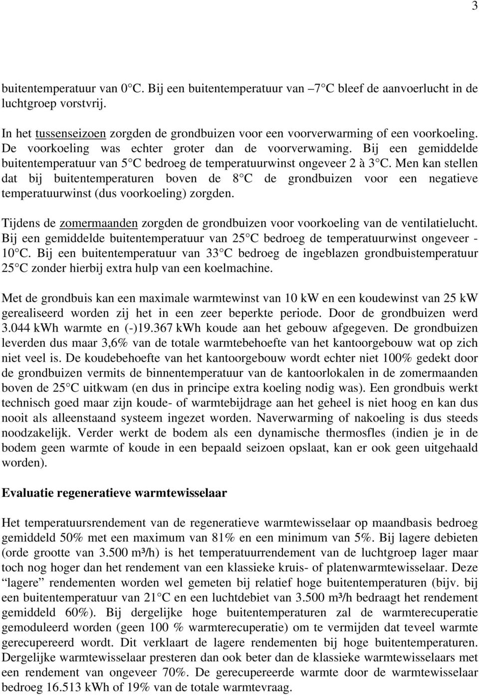 Men kan stellen dat bij buitentemperaturen boven de 8 C de grondbuizen voor een negatieve temperatuurwinst (dus voorkoeling) zorgden.