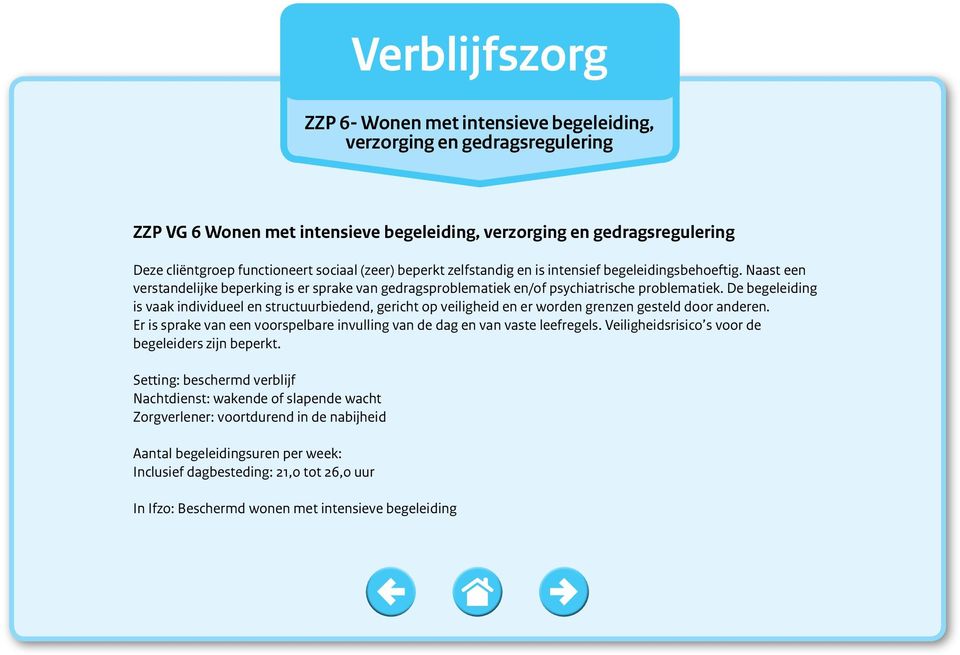 De begeleiding is vaak individueel en structuurbiedend, gericht op veiligheid en er worden grenzen gesteld door anderen. Er is sprake van een voorspelbare invulling van de dag en van vaste leefregels.