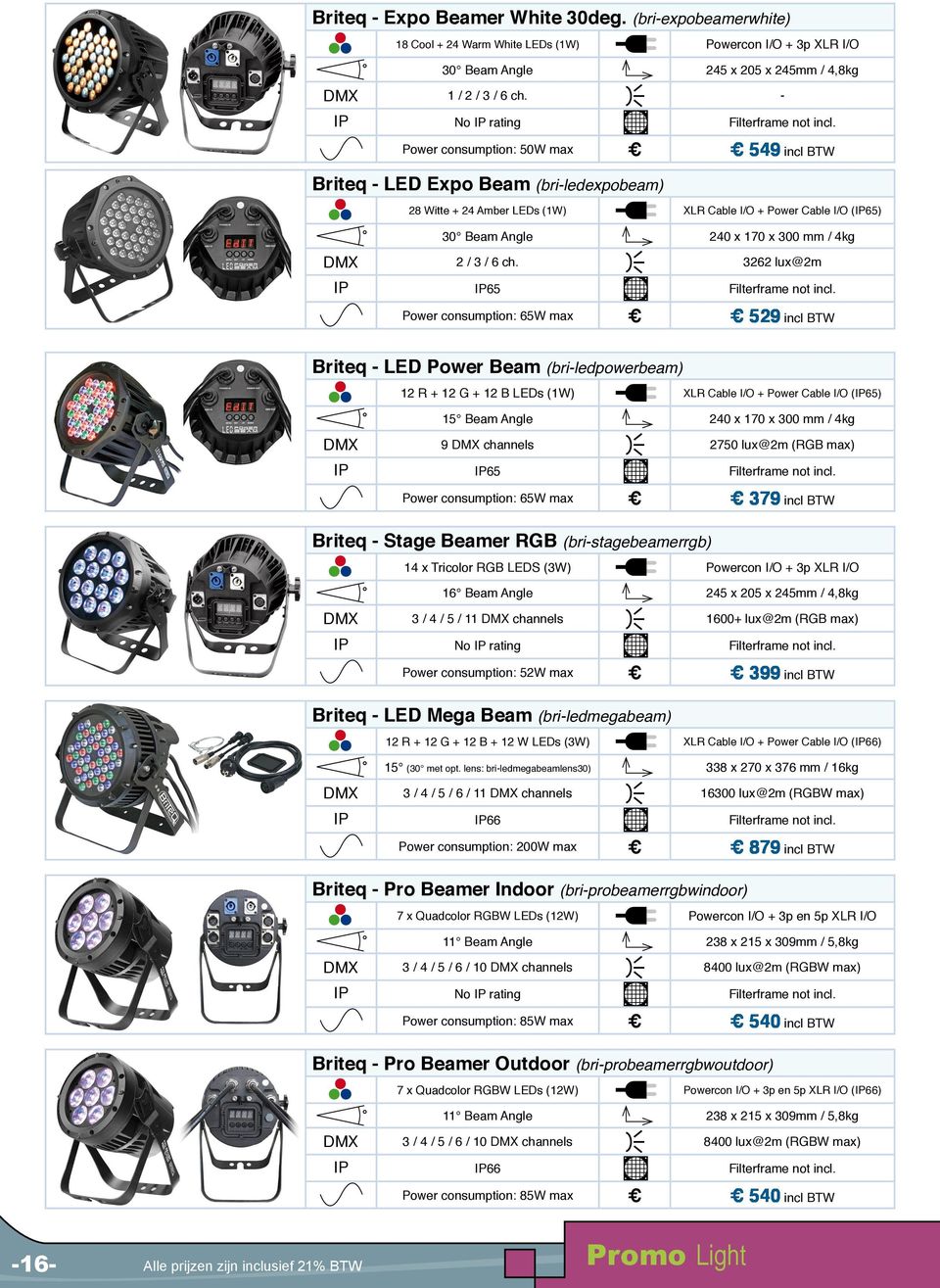 Power consumption: 50W max 549 incl BTW Briteq - LED Expo Beam (bri-ledexpobeam) 28 Witte + 24 Amber LEDs (1W) XLR Cable I/O + Power Cable I/O (IP65) 30 Beam Angle 240 x 170 x 300 mm / 4kg DMX 2 / 3