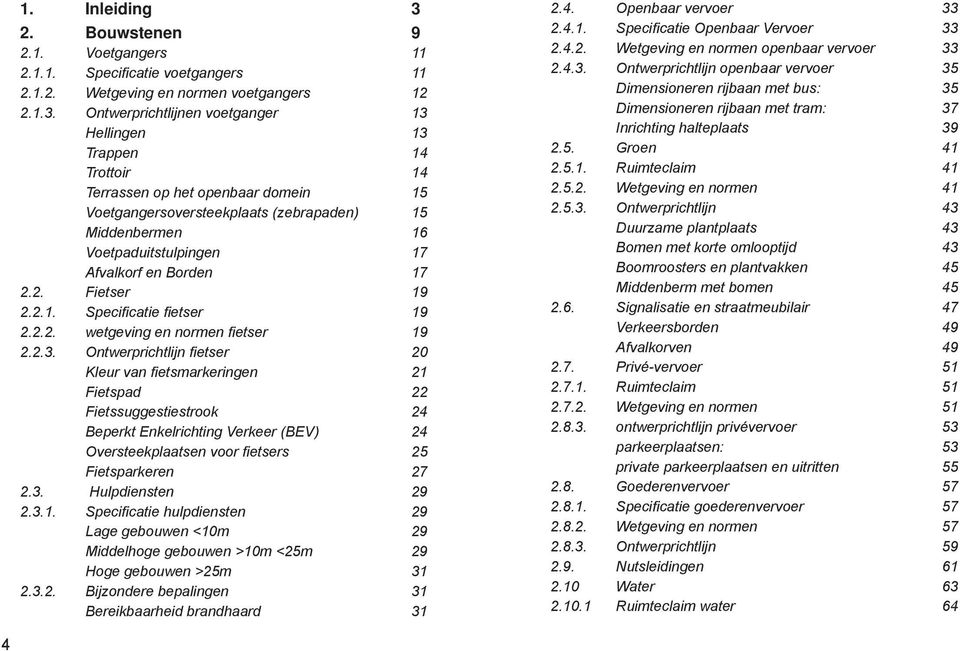 Ontwerprichtlijnen voetganger 13 Hellingen 13 Trappen 14 Trottoir 14 Terrassen op het openbaar domein 15 Voetgangersoversteekplaats (zebrapaden) 15 Middenbermen 16 Voetpaduitstulpingen 17 Afvalkorf