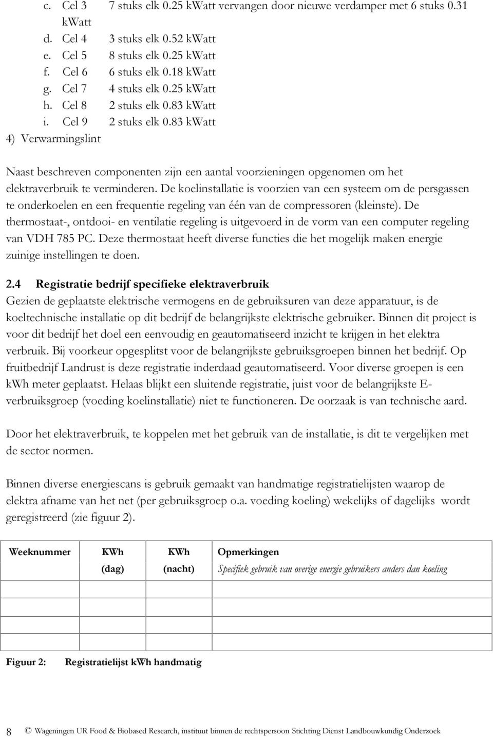 83 kwatt 4) Verwarmingslint Naast beschreven componenten zijn een aantal voorzieningen opgenomen om het elektraverbruik te verminderen.