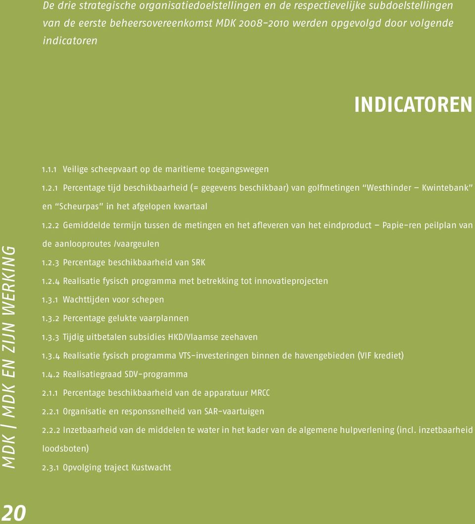 2.3 Percentage beschikbaarheid van SRK 1.2.4 Realisatie fysisch programma met betrekking tot innovatieprojecten 1.3.1 Wachttijden voor schepen 1.3.2 Percentage gelukte vaarplannen 1.3.3 Tijdig uitbetalen subsidies HKD/Vlaamse zeehaven 1.