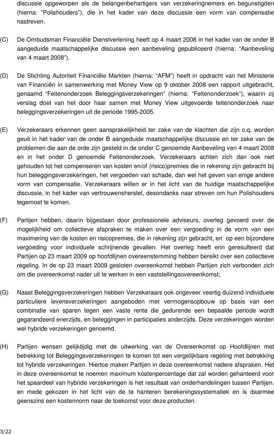 ). (D) De Stichting Autoriteit Financiële Markten (hierna: AFM ) heeft in opdracht van het Ministerie van Financiën in samenwerking met Money View op 9 oktober 2008 een rapport uitgebracht, genaamd