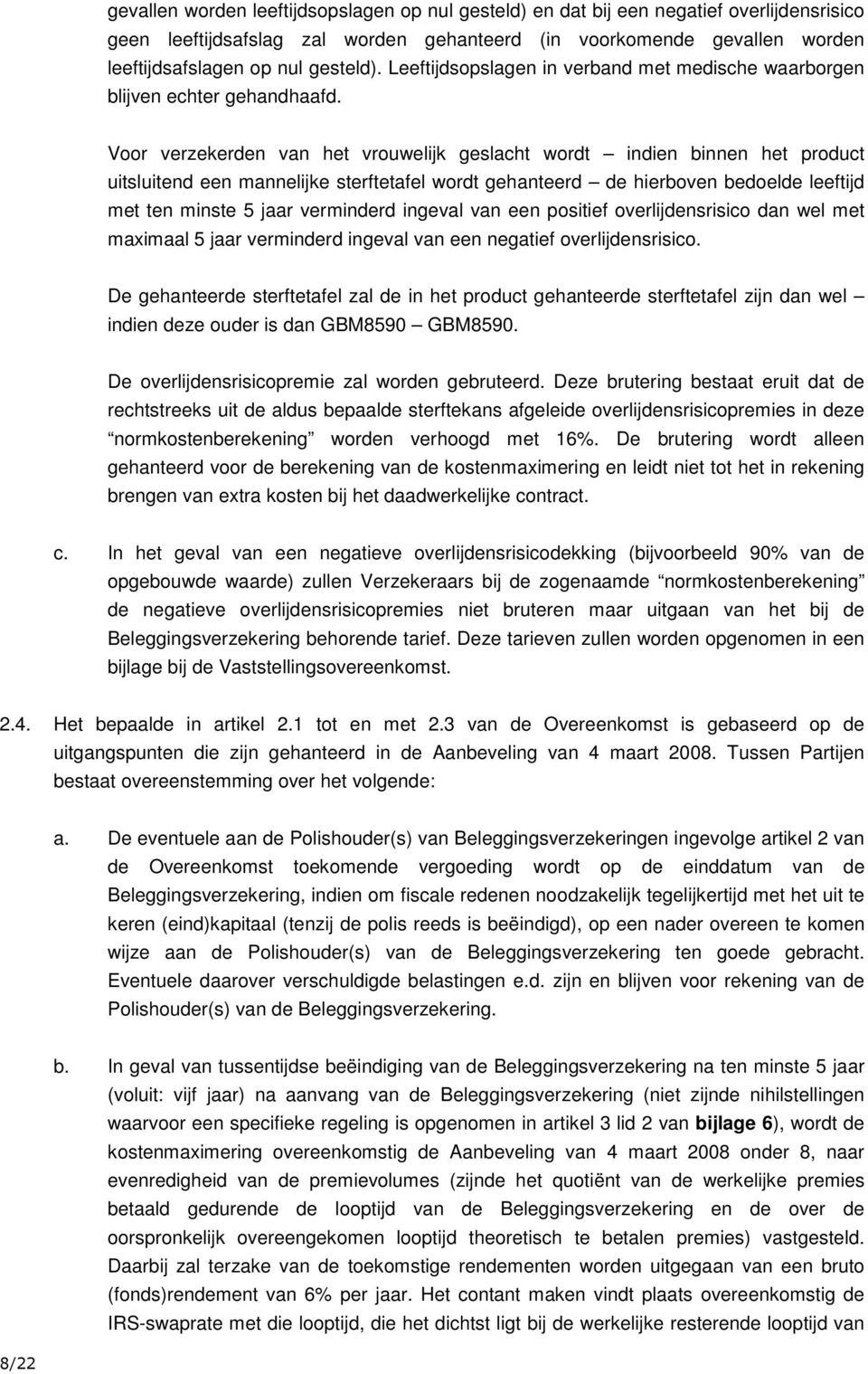 Voor verzekerden van het vrouwelijk geslacht wordt indien binnen het product uitsluitend een mannelijke sterftetafel wordt gehanteerd de hierboven bedoelde leeftijd met ten minste 5 jaar verminderd