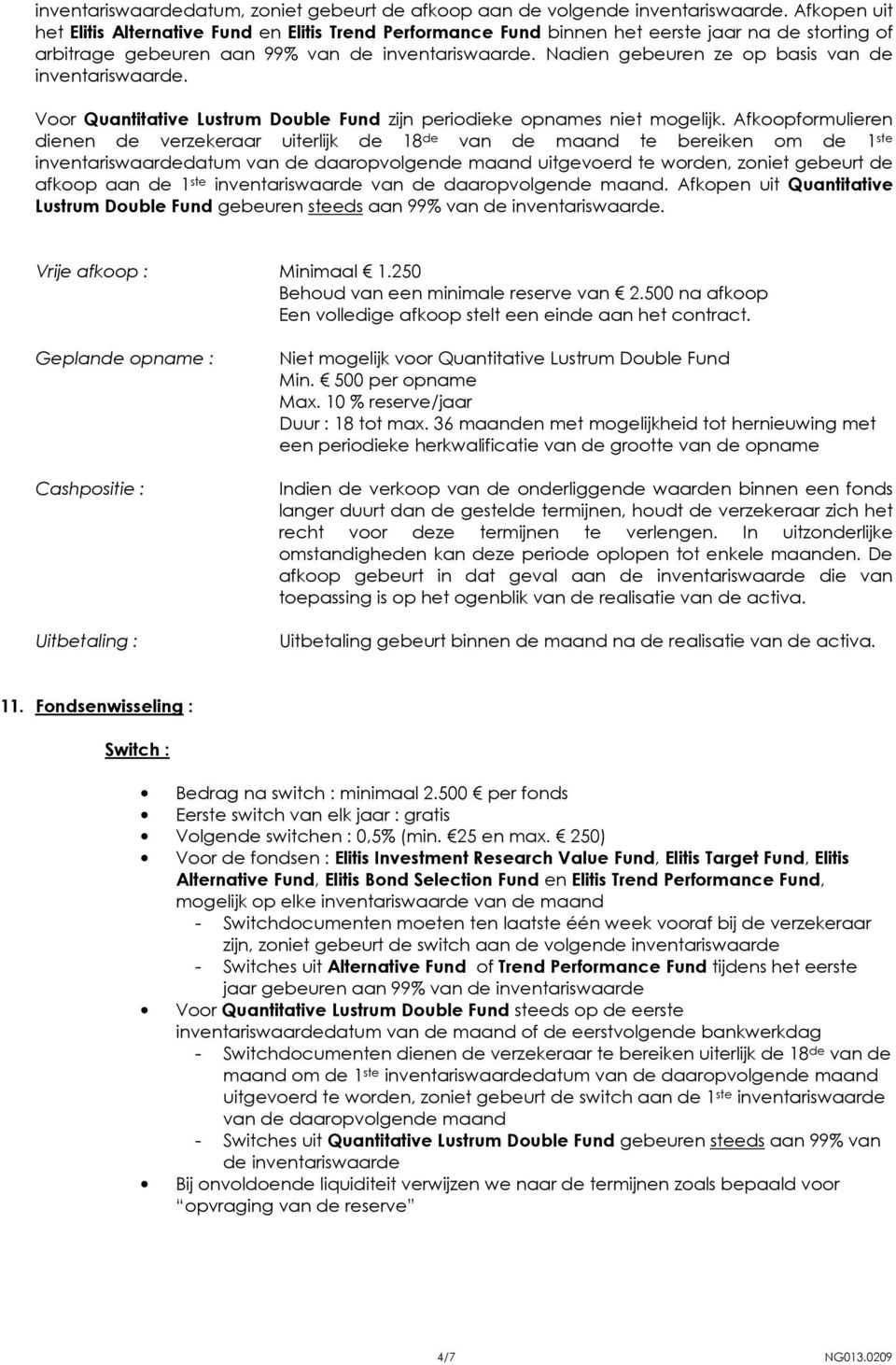 Nadien gebeuren ze op basis van de inventariswaarde. Voor Quantitative Lustrum Double Fund zijn periodieke opnames niet mogelijk.