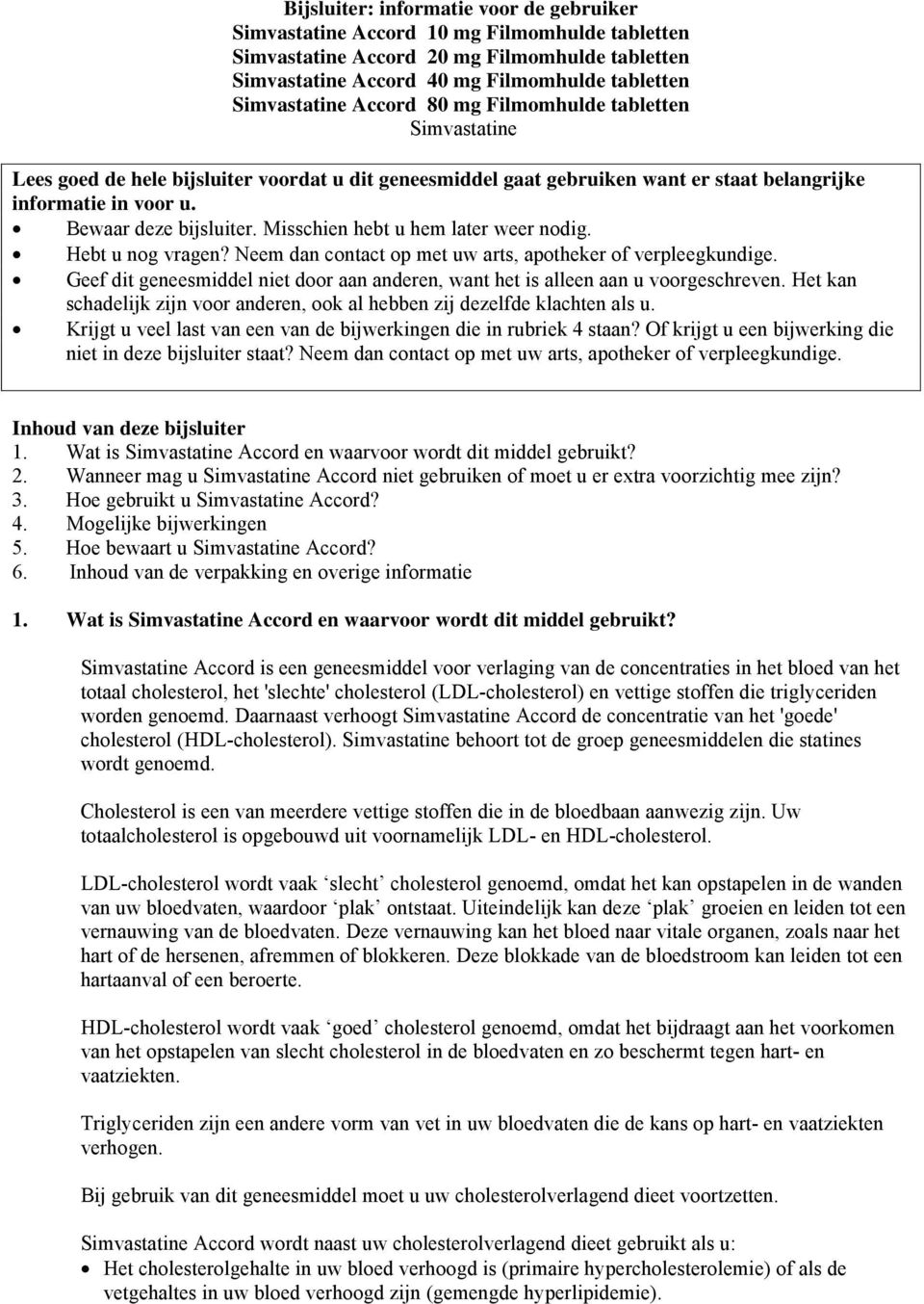 Misschien hebt u hem later weer nodig. Hebt u nog vragen? Neem dan contact op met uw arts, apotheker of verpleegkundige.