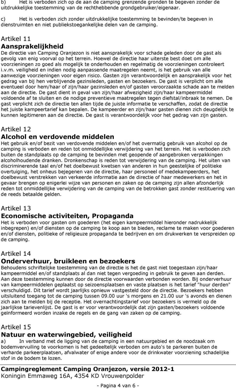 Artikel 11 Aansprakelijkheid De directie van Camping Oranjezon is niet aansprakelijk voor schade geleden door de gast als gevolg van enig voorval op het terrein.